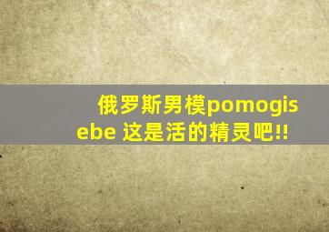 俄罗斯男模pomogisebe 这是活的精灵吧!!